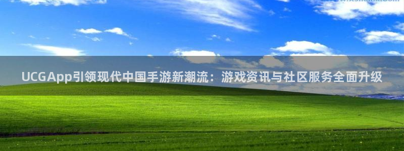 星欧娱乐平台官网注册：UCGApp引领现代中国手游新潮流：游