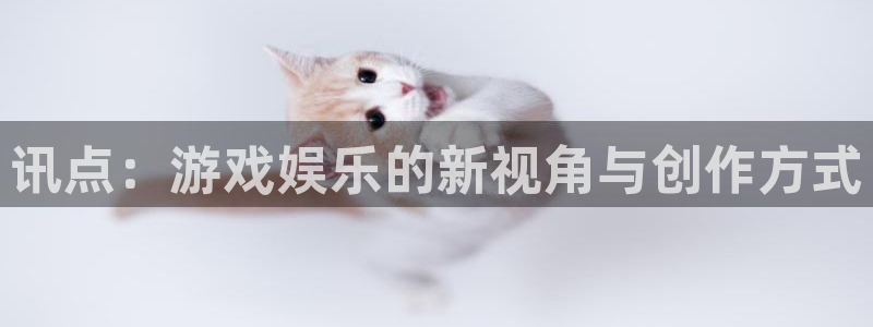 星欧娱乐平台：讯点：游戏娱乐的新视角与创作方式