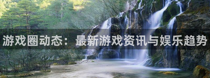 星欧娱乐平台官网入口：游戏圈动态：最新游戏资讯与娱乐趋势