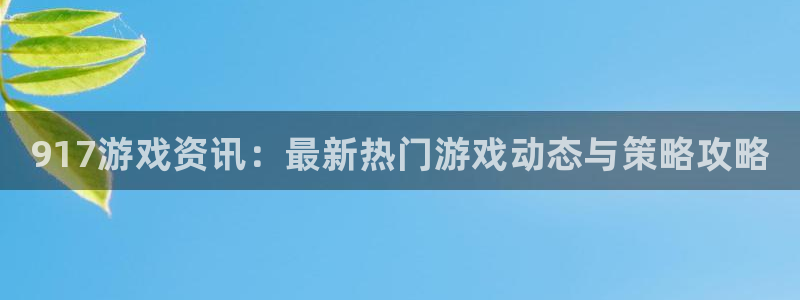 星欧娱乐什么意思：917游戏资讯：最新热门游戏动态与策略攻略