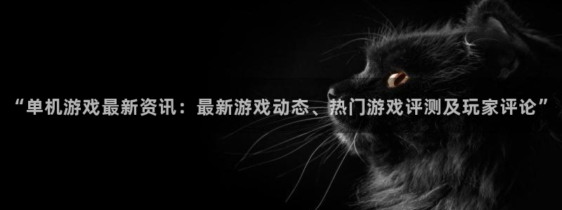 星欧娱乐网址官网：“单机游戏最新资讯：最新游戏动态、热门游戏